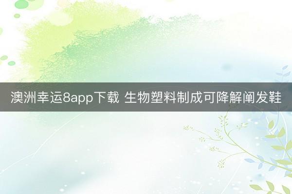 澳洲幸运8app下载 生物塑料制成可降解阐发鞋